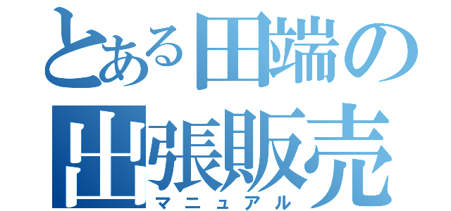 とある田端の出張販売（マニュアル）