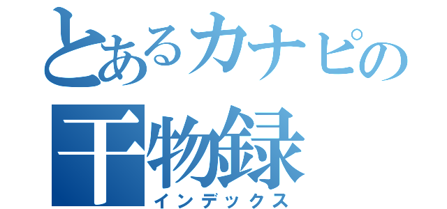 とあるカナピの干物録（インデックス）