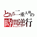 とある二重人格の時間逆行（タイムリバーサー）