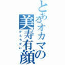 とあるオカマの美寿有顔（かんちがい）