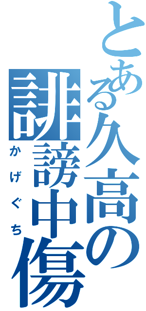 とある久高の誹謗中傷Ⅱ（かげぐち）