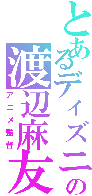 とあるディズニーの渡辺麻友（アニメ監督）