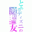 とあるディズニーの渡辺麻友（アニメ監督）