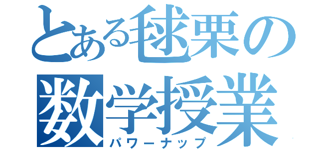 とある毬栗の数学授業（パワーナップ）