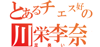 とあるチェス好きの川栄李奈（足臭い）