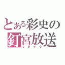 とある彩史の釘宮放送（ふぎゅう）