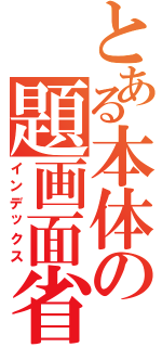 とある本体の題画面省（インデックス）