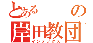 とあるの岸田教団（インデックス）