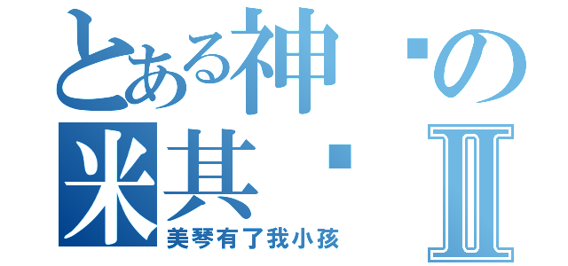 とある神圣の米其诺Ⅱ（美琴有了我小孩）