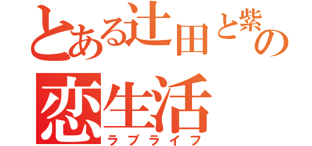 とある辻田と紫村の恋生活（ラブライフ）