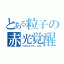 とある粒子の赤光覚醒（ＴＯＲＡＯＳ－ＡＭ）