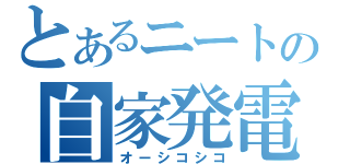 とあるニートの自家発電（オーシコシコ）