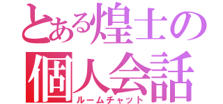 とある煌士の個人会話（ルームチャット）