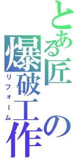 とある匠の爆破工作Ⅱ（リフォーム）