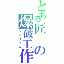 とある匠の爆破工作Ⅱ（リフォーム）