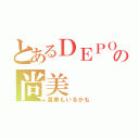 とあるＤＥＰＯの尚美（直美もいるかも）