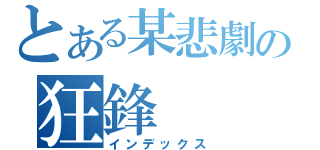 とある某悲劇の狂鋒（インデックス）