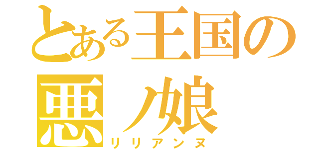 とある王国の悪ノ娘（リリアンヌ）