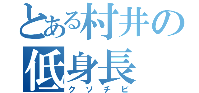 とある村井の低身長（クソチビ）