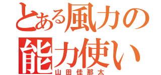 とある風力の能力使い（山田佳那太）