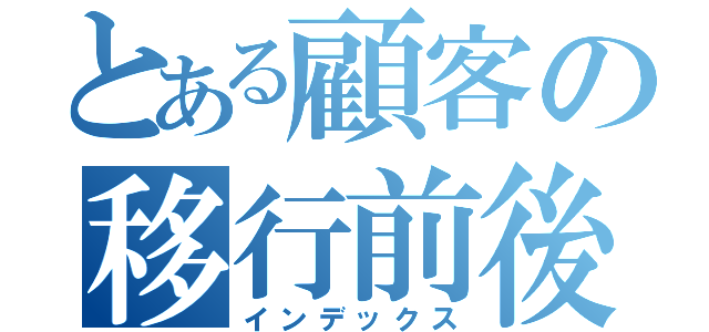 とある顧客の移行前後（インデックス）