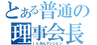 とある普通の理事会長（ｉｎみんマンション）