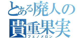 とある廃人の貴重果実（フェノメロン）