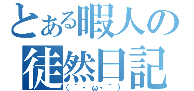 とある暇人の徒然日記（（´・ω・｀））