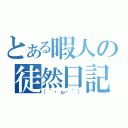 とある暇人の徒然日記（（´・ω・｀））