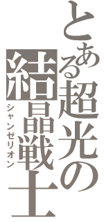 とある超光の結晶戦士（シャンゼリオン）