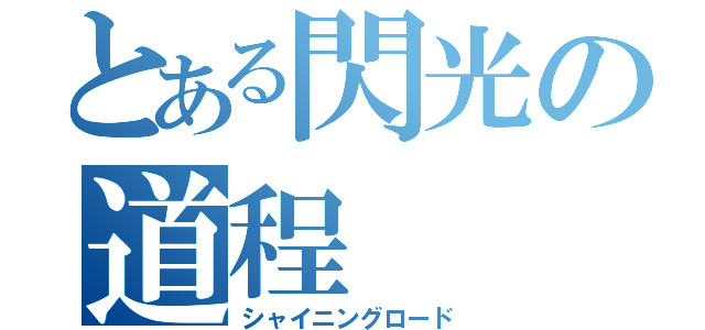 とある閃光の道程（シャイニングロード）