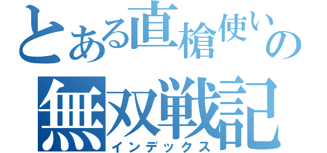 とある直槍使いの無双戦記（インデックス）