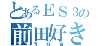 とあるＥＳ３の前田好き（同好会）