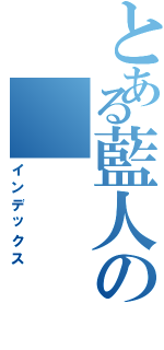 とある藍人の（インデックス）