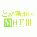 とある猟団長のＭＨＦⅢ（鯖放送局）