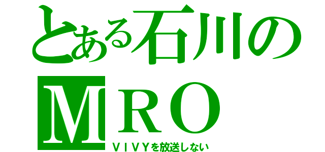 とある石川のＭＲＯ（ＶＩＶＹを放送しない）