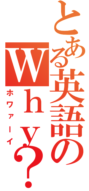 とある英語のＷｈｙ？（ホワァーイ）