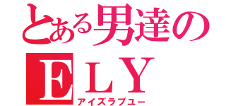 とある男達のＥＬＹ（アイズラブユー）