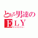 とある男達のＥＬＹ（アイズラブユー）