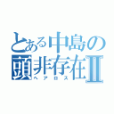 とある中島の頭非存在Ⅱ（ヘアロス）