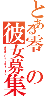 とある零の彼女募集（彼女欲しいなこんちきしょう）