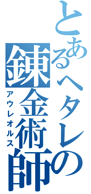 とあるヘタレの錬金術師（アウレオルス）