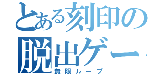 とある刻印の脱出ゲーム（無限ループ）