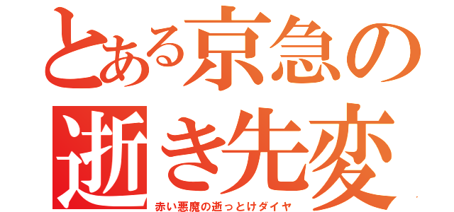 とある京急の逝き先変更（赤い悪魔の逝っとけダイヤ）