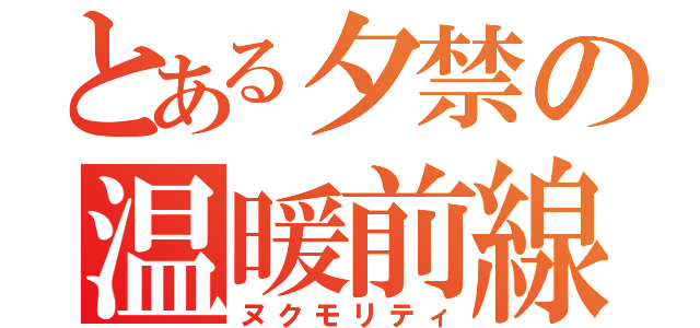 とある夕禁の温暖前線（ヌクモリティ）