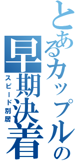 とあるカップルの早期決着Ⅱ（スピード別居）