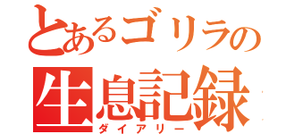 とあるゴリラの生息記録（ダイアリー）