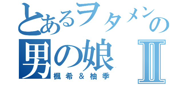 とあるヲタメンの男の娘Ⅱ（楓希＆柚季）