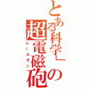 とある科学」の超電磁砲（レールガン）