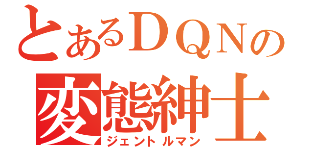 とあるＤＱＮの変態紳士（ジェントルマン）